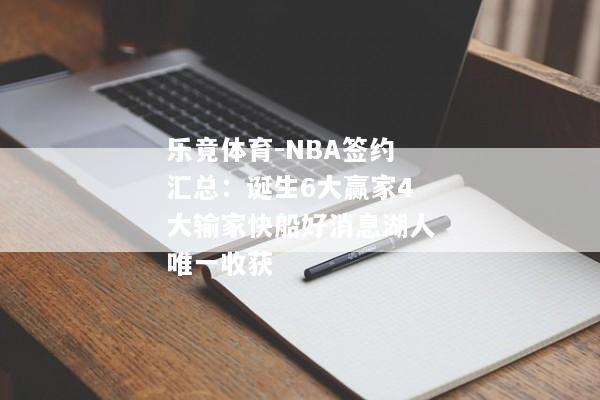 乐竟体育-NBA签约汇总：诞生6大赢家4大输家快船好消息湖人唯一收获