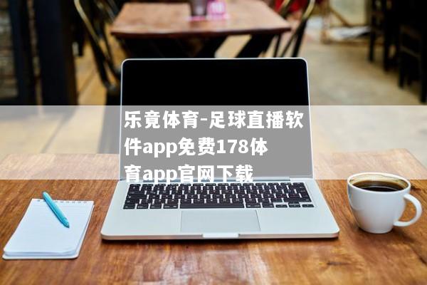 乐竟体育-足球直播软件app免费178体育app官网下载