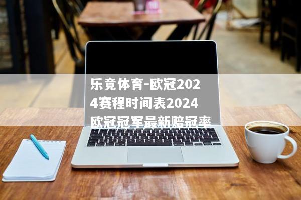 乐竟体育-欧冠2024赛程时间表2024欧冠冠军最新赔冠率