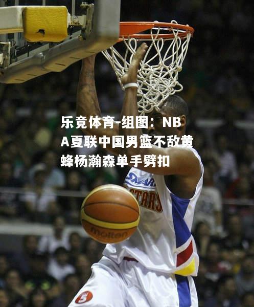 组图：NBA夏联中国男篮不敌黄蜂杨瀚森单手劈扣