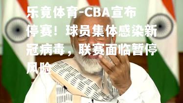 CBA宣布停赛！球员集体感染新冠病毒，联赛面临暂停风险