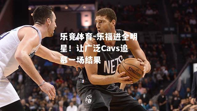 乐福进全明星！让广泛Cavs追慕一场结果