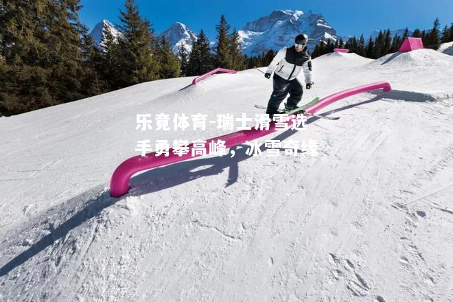 瑞士滑雪选手勇攀高峰，冰雪奇缘