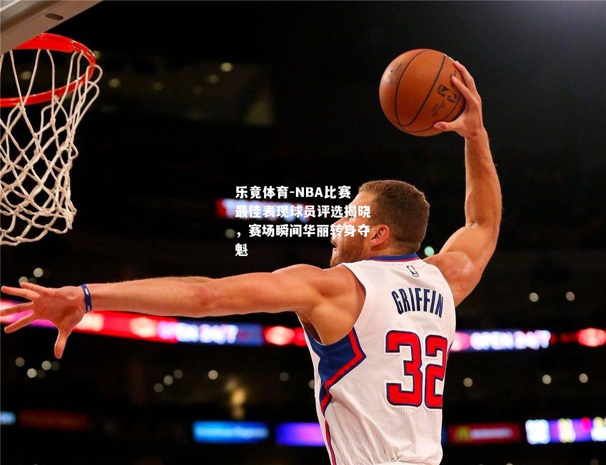 NBA比赛最佳表现球员评选揭晓，赛场瞬间华丽转身夺魁