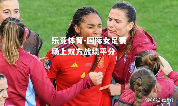 国际女足赛场上双方战绩平分