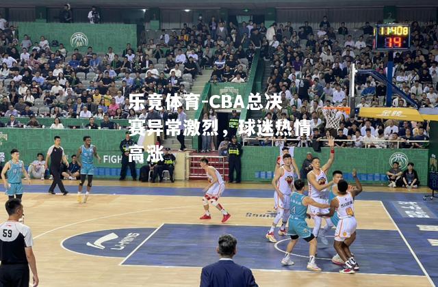 CBA总决赛异常激烈，球迷热情高涨