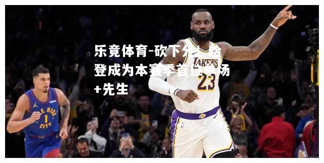 砍下分！哈登成为本赛季首位单场+先生